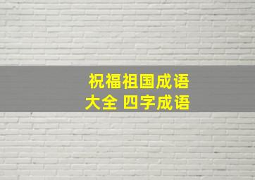 祝福祖国成语大全 四字成语